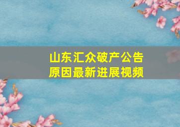 山东汇众破产公告原因最新进展视频