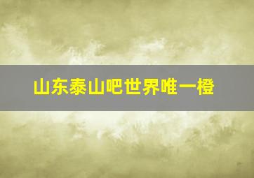 山东泰山吧世界唯一橙