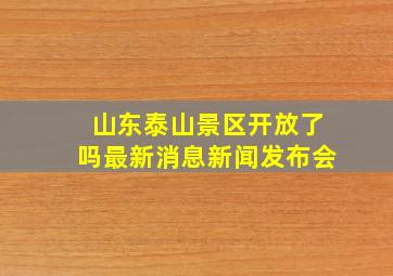 山东泰山景区开放了吗最新消息新闻发布会