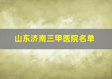 山东济南三甲医院名单