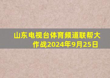 山东电视台体育频道联帮大作战2024年9月25日