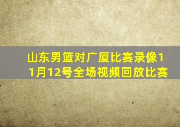 山东男篮对广厦比赛录像11月12号全场视频回放比赛