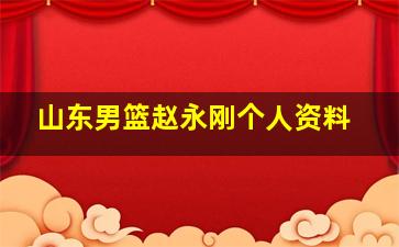 山东男篮赵永刚个人资料