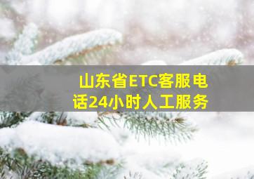 山东省ETC客服电话24小时人工服务