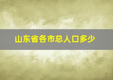 山东省各市总人口多少