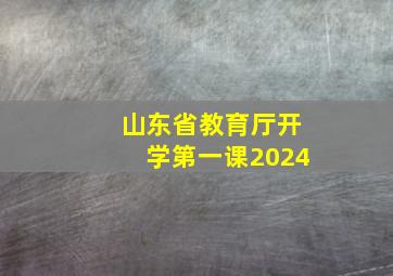 山东省教育厅开学第一课2024