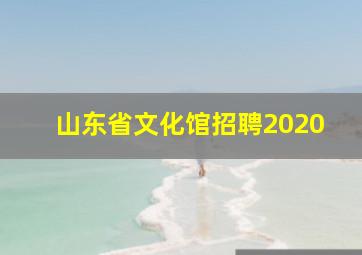 山东省文化馆招聘2020