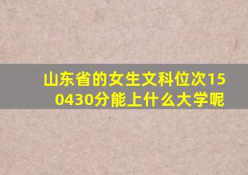 山东省的女生文科位次150430分能上什么大学呢