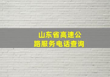 山东省高速公路服务电话查询