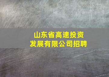 山东省高速投资发展有限公司招聘