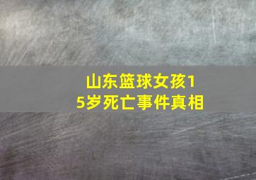 山东篮球女孩15岁死亡事件真相