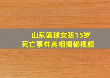 山东篮球女孩15岁死亡事件真相揭秘视频