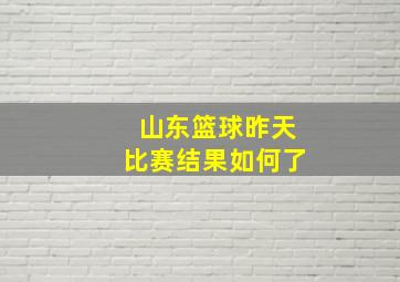 山东篮球昨天比赛结果如何了