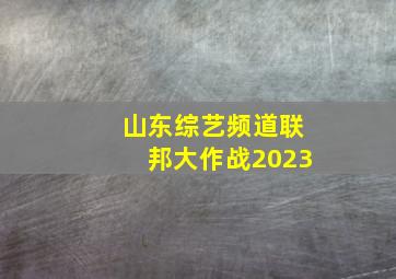 山东综艺频道联邦大作战2023