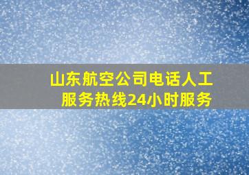 山东航空公司电话人工服务热线24小时服务