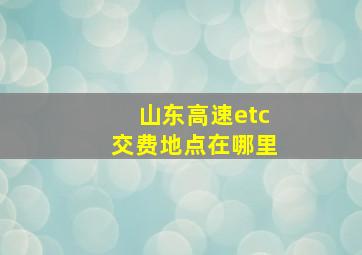 山东高速etc交费地点在哪里