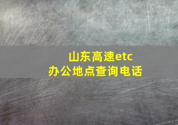 山东高速etc办公地点查询电话