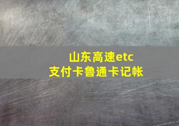 山东高速etc支付卡鲁通卡记帐