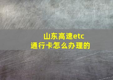 山东高速etc通行卡怎么办理的