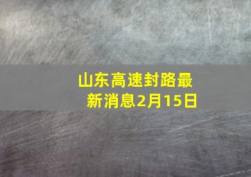 山东高速封路最新消息2月15日