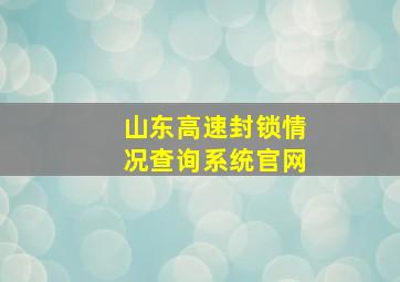 山东高速封锁情况查询系统官网