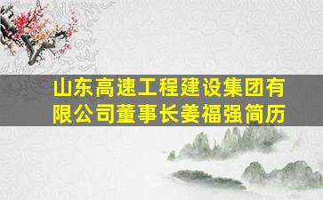 山东高速工程建设集团有限公司董事长姜福强简历