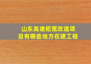 山东高速拓宽改造项目有哪些地方在建工程