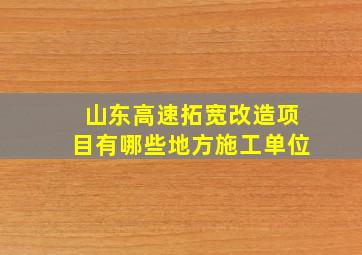 山东高速拓宽改造项目有哪些地方施工单位