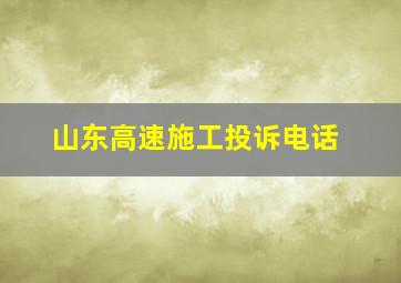 山东高速施工投诉电话