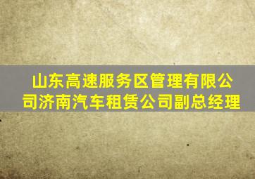 山东高速服务区管理有限公司济南汽车租赁公司副总经理