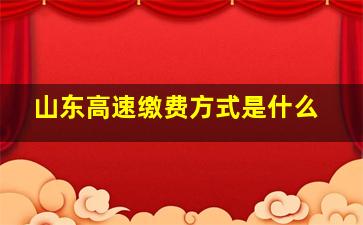 山东高速缴费方式是什么