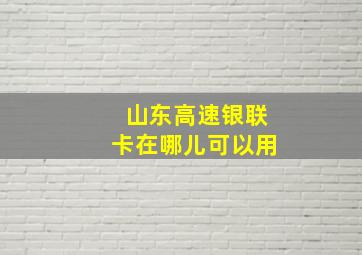 山东高速银联卡在哪儿可以用