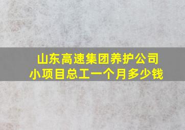 山东高速集团养护公司小项目总工一个月多少钱