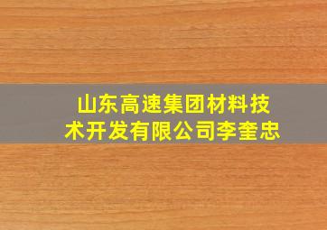 山东高速集团材料技术开发有限公司李奎忠