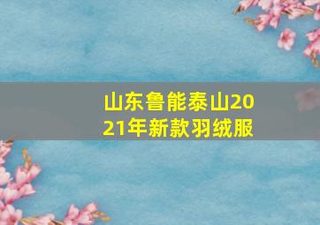 山东鲁能泰山2021年新款羽绒服