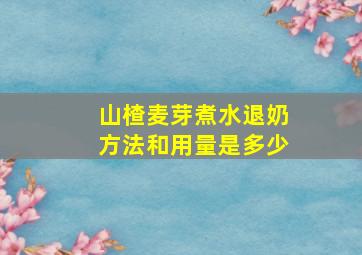 山楂麦芽煮水退奶方法和用量是多少