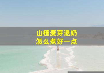 山楂麦芽退奶怎么煮好一点