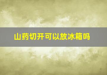 山药切开可以放冰箱吗