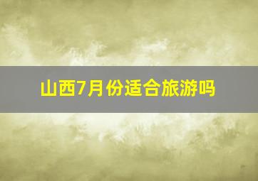 山西7月份适合旅游吗