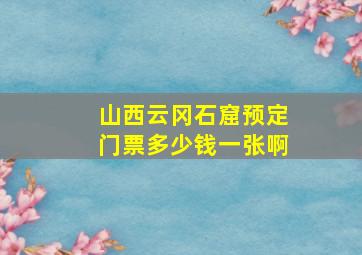 山西云冈石窟预定门票多少钱一张啊