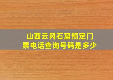 山西云冈石窟预定门票电话查询号码是多少