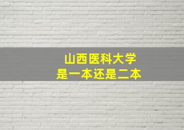 山西医科大学是一本还是二本