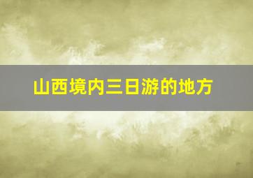 山西境内三日游的地方