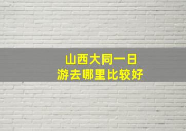 山西大同一日游去哪里比较好