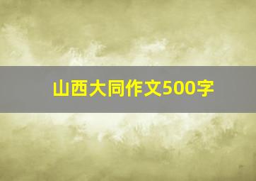 山西大同作文500字