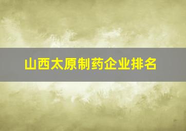 山西太原制药企业排名