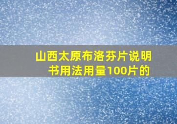 山西太原布洛芬片说明书用法用量100片的