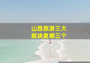 山西旅游三大版块是哪三个