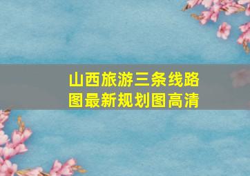 山西旅游三条线路图最新规划图高清