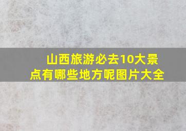 山西旅游必去10大景点有哪些地方呢图片大全